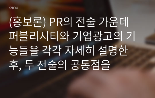 (홍보론) PR의 전술 가운데 퍼블리시티와 기업광고의 기능들을 각각 자세히 설명한 후, 두 전술의 공통점을