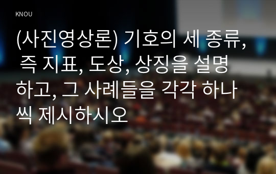 (사진영상론) 기호의 세 종류, 즉 지표, 도상, 상징을 설명하고, 그 사례들을 각각 하나씩 제시하시오