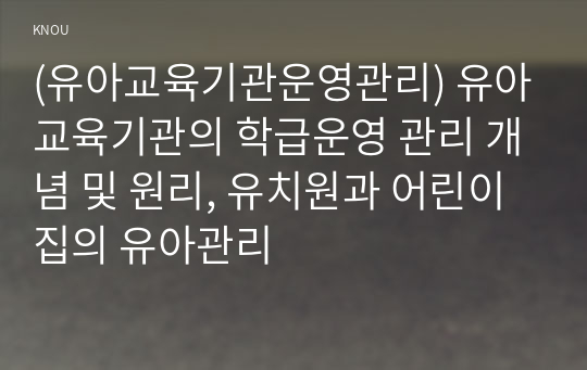 (유아교육기관운영관리) 유아교육기관의 학급운영 관리 개념 및 원리, 유치원과 어린이집의 유아관리