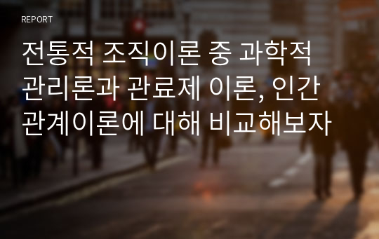 전통적 조직이론 중 과학적 관리론과 관료제 이론, 인간관계이론에 대해 비교해보자