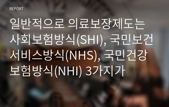 일반적으로 의료보장제도는 사회보험방식(SHI), 국민보건서비스방식(NHS), 국민건강보험방식(NHI) 3가지가