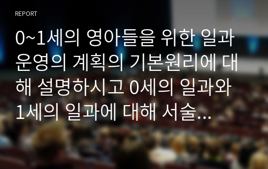 0~1세의 영아들을 위한 일과운영의 계획의 기본원리에 대해 설명하시고 0세의 일과와 1세의 일과에 대해 서술하시오