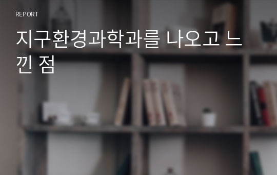 지구환경과학과를 나오고 느낀 점