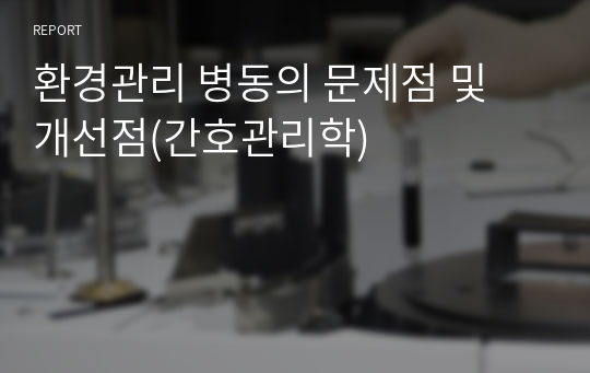 환경관리 병동의 문제점 및 개선점(간호관리학)