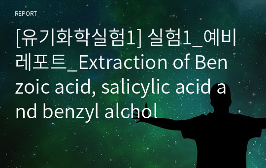 [유기화학실험1] 실험1_예비레포트_Extraction of Benzoic acid, salicylic acid and benzyl alchol