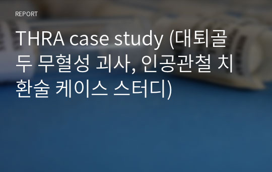 THRA case study (대퇴골두 무혈성 괴사, 인공관철 치환술 케이스 스터디)