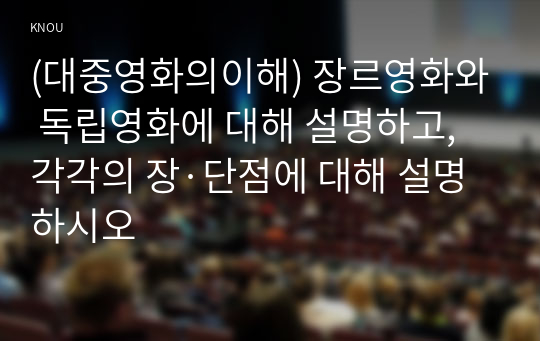 (대중영화의이해) 장르영화와 독립영화에 대해 설명하고, 각각의 장·단점에 대해 설명하시오