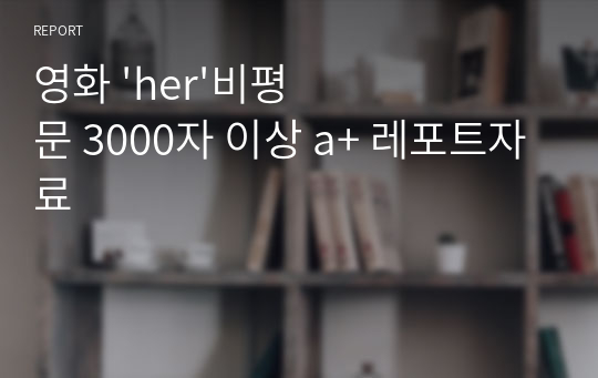 영화 &#039;her&#039;비평문 3000자 이상 a+ 레포트자료