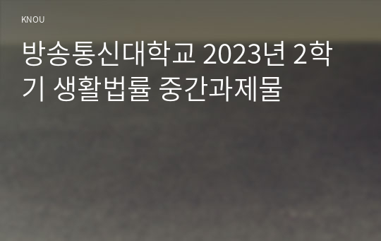 방송통신대학교 2023년 2학기 생활법률 중간과제물