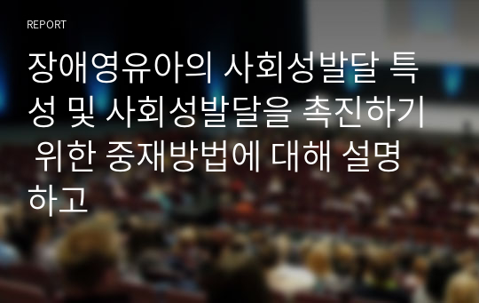 장애영유아의 사회성발달 특성 및 사회성발달을 촉진하기 위한 중재방법에 대해 설명하고