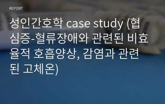 성인간호학 case study (협심증-혈류장애와 관련된 비효율적 호흡양상, 감염과 관련된 고체온)