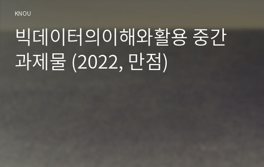 빅데이터의이해와활용 중간과제물 (2022, 만점)