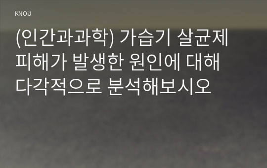 (인간과과학) 가습기 살균제 피해가 발생한 원인에 대해 다각적으로 분석해보시오