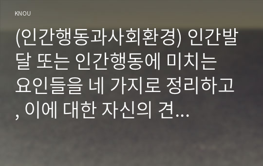 (인간행동과사회환경) 인간발달 또는 인간행동에 미치는 요인들을 네 가지로 정리하고, 이에 대한 자신의 견해(또는 경험)를