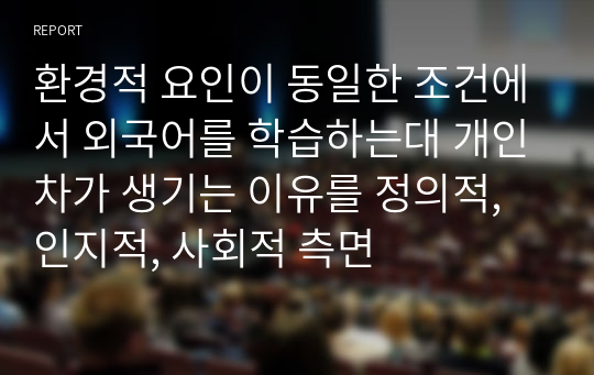 환경적 요인이 동일한 조건에서 외국어를 학습하는대 개인차가 생기는 이유를 정의적, 인지적, 사회적 측면