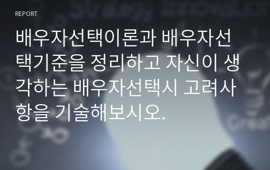 배우자선택이론과 배우자선택기준을 정리하고 자신이 생각하는 배우자선택시 고려사항을 기술해보시오.