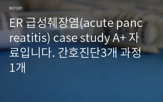 ER 급성췌장염(acute pancreatitis) case study A+ 자료입니다. 간호진단3개 과정 1개