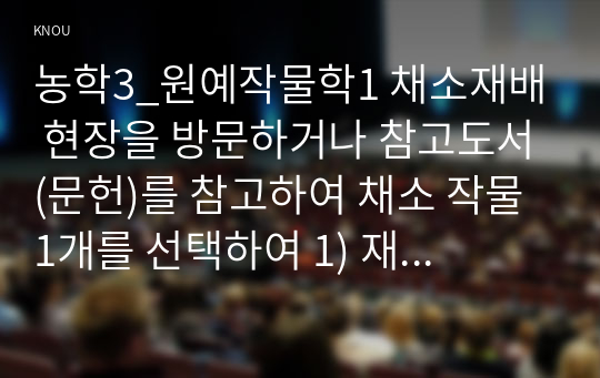 농학3_원예작물학1 채소재배 현장을 방문하거나 참고도서(문헌)를 참고하여 채소 작물 1개를 선택하여 1) 재식 간격 2) 육묘 소요일수, 3) 품종, 4) 재배 기술, 5) 생리장해, 6) 정식 후 수확기까지 소요되는 일수, 7) 기대소득을 작성