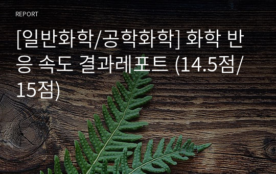 [일반화학/공학화학] 화학 반응 속도 결과레포트 (14.5점/15점)