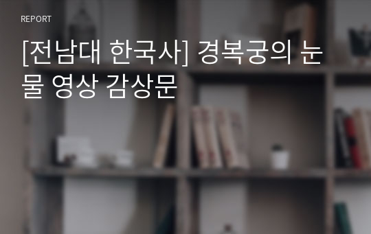 [전남대 한국사] 경복궁의 눈물 영상 감상문