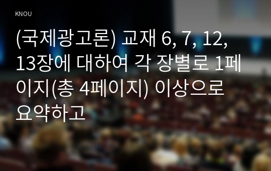 (국제광고론) 교재 6, 7, 12, 13장에 대하여 각 장별로 1페이지(총 4페이지) 이상으로 요약하고