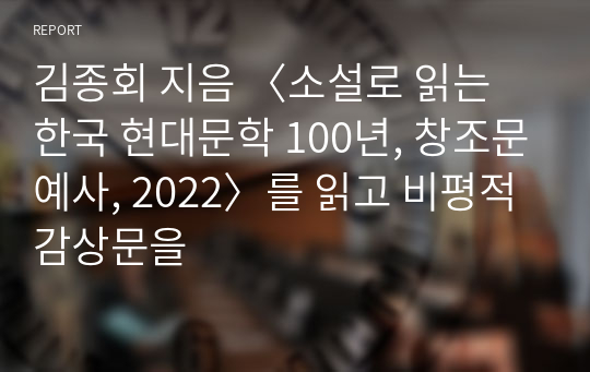 김종회 지음 〈소설로 읽는 한국 현대문학 100년, 창조문예사, 2022〉를 읽고 비평적 감상문을