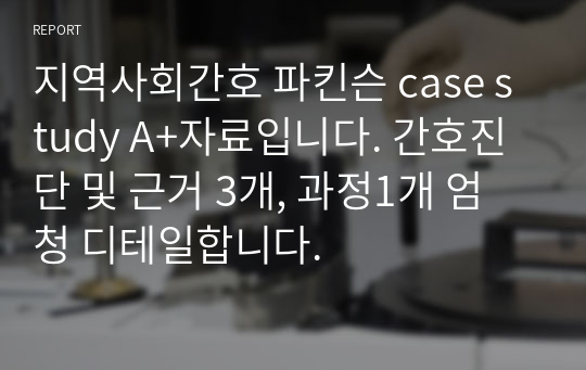 지역사회간호 파킨슨 case study A+자료입니다. 간호진단 및 근거 3개, 과정1개 엄청 디테일합니다.