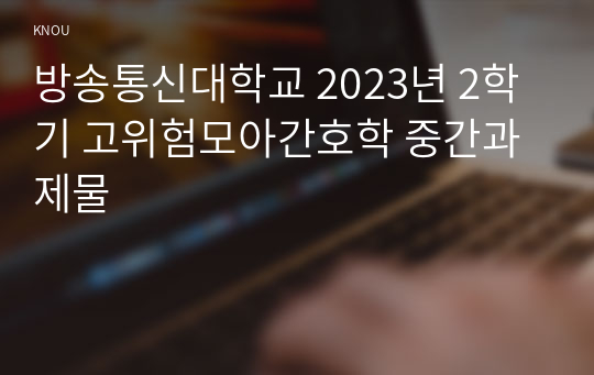 방송통신대학교 2023년 2학기 고위험모아간호학 중간과제물