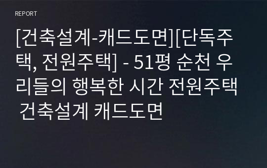 [건축설계-캐드도면][단독주택, 전원주택] - 51평 순천 우리들의 행복한 시간 전원주택 건축설계 캐드도면