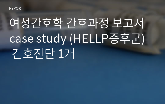 여성간호학 간호과정 보고서 case study (HELLP증후군) 간호진단 (고위험임신과 관련된 불안)