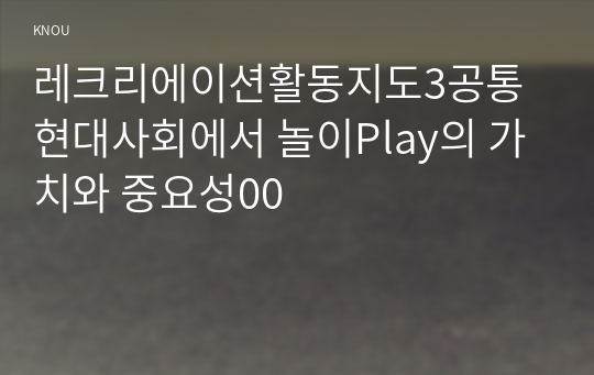 레크리에이션활동지도3공통 현대사회에서 놀이Play의 가치와 중요성00