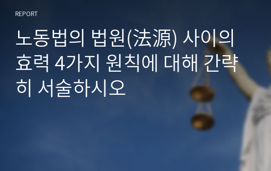 노동법의 법원(法源) 사이의 효력 4가지 원칙에 대해 간략히 서술하시오