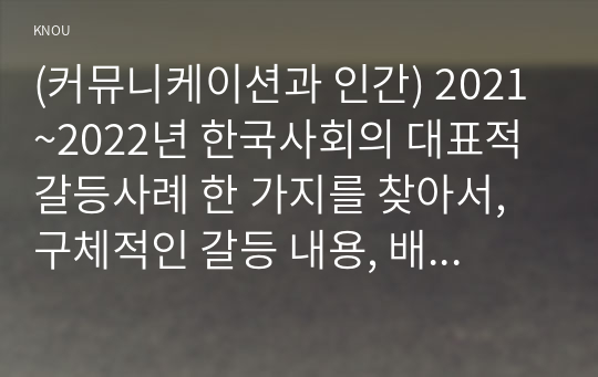 (커뮤니케이션과 인간) 2021~2022년 한국사회의 대표적 갈등사례 한 가지를 찾아서, 구체적인 갈등 내용, 배경, 현안