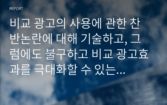 비교 광고의 사용에 관한 찬반논란에 대해 기술하고, 그럼에도 불구하고 비교 광고효과를 극대화할 수 있는 광고전략을