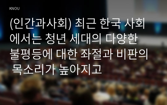(인간과사회) 최근 한국 사회에서는 청년 세대의 다양한 불평등에 대한 좌절과 비판의 목소리가 높아지고