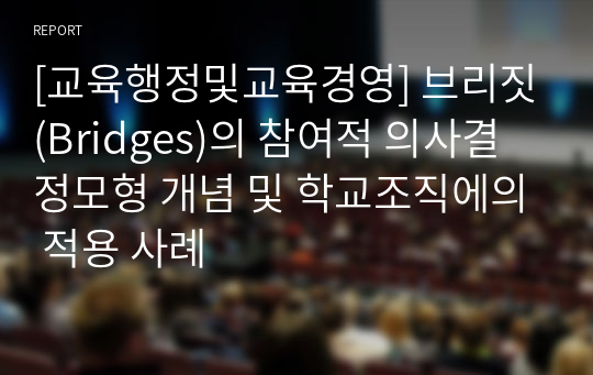 [교육행정및교육경영] 브리짓(Bridges)의 참여적 의사결정모형 개념 및 학교조직에의 적용 사례