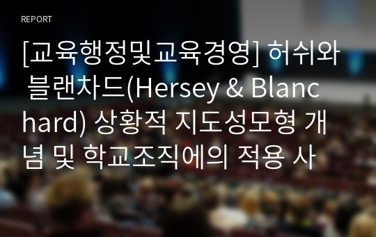 [교육행정및교육경영] 허쉬와 블랜차드(Hersey &amp; Blanchard) 상황적 지도성모형 개념 및 학교조직에의 적용 사례