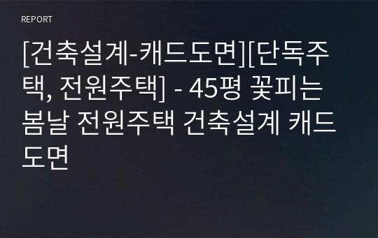 [건축설계-캐드도면][단독주택, 전원주택] - 45평 꽃피는 봄날 전원주택 건축설계 캐드도면