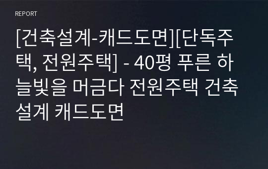 [건축설계-캐드도면][단독주택, 전원주택] - 40평 푸른 하늘빛을 머금다 전원주택 건축설계 캐드도면