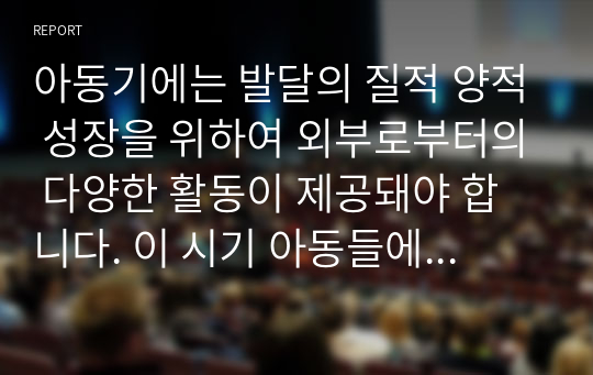 아동기에는 발달의 질적 양적 성장을 위하여 외부로부터의 다양한 활동이 제공돼야 합니다. 이 시기 아동들에게 제공할 수 있는 탐색적 활동에 있어 부모 및 교사는 어떠한 역할을 해야 하는지