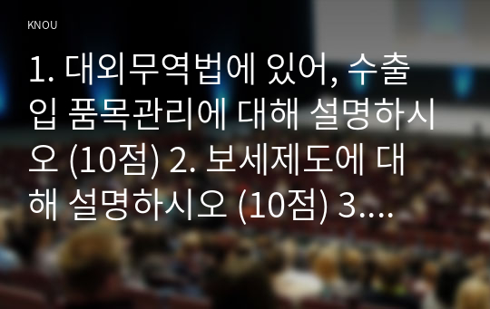 1. 대외무역법에 있어, 수출입 품목관리에 대해 설명하시오 (10점) 2. 보세제도에 대해 설명하시오 (10점) 3. 외국환거래법의 의의에 대해 적으시오 (10점)