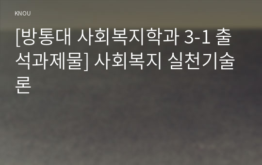 [방통대 사회복지학과 3-1 출석과제물] 사회복지 실천기술론