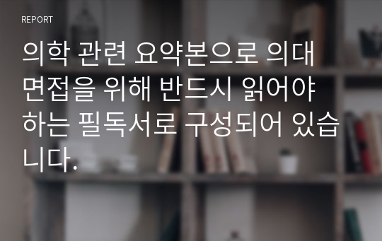 의학 관련 요약본으로 의대 면접을 위해 반드시 읽어야 하는 필독서로 구성되어 있습니다.