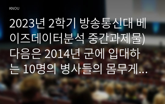 2023년 2학기 방송통신대 베이즈데이터분석 중간과제물)다음은 2014년 군에 입대하는 10명의 병사들의 몸무게를 잰 결과이다 사후분포를 수식으로 유도하라 등