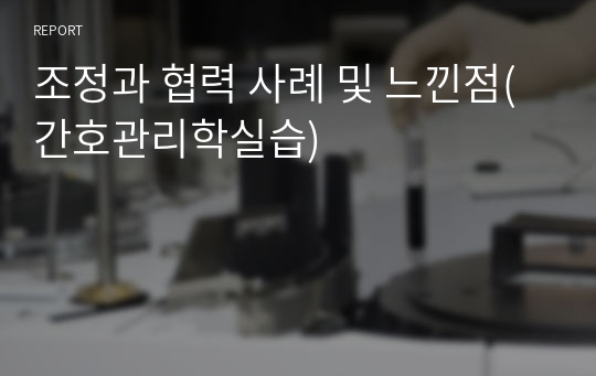 조정과 협력 사례 및 느낀점(간호관리학실습) 레포트