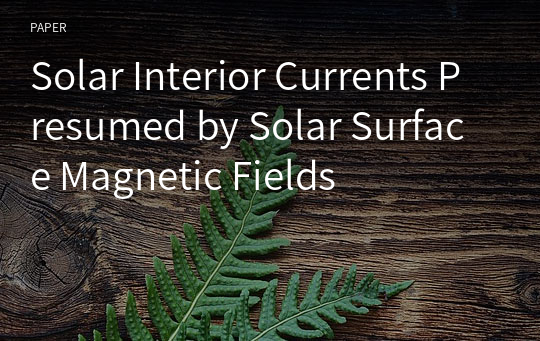 Solar Interior Currents Presumed by Solar Surface Magnetic Fields