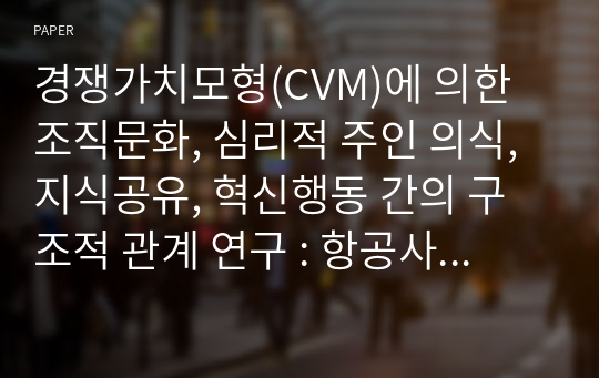 경쟁가치모형(CVM)에 의한 조직문화, 심리적 주인 의식, 지식공유, 혁신행동 간의 구조적 관계 연구 : 항공사 객실승무원을 중심으로