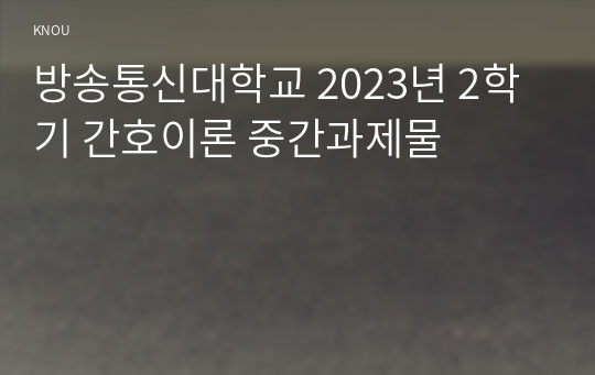 방송통신대학교 2023년 2학기 간호이론 중간과제물