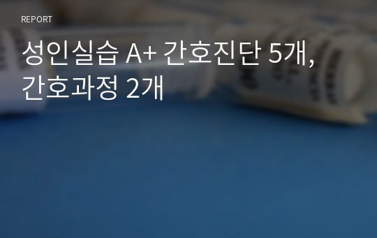 성인실습 A+ 간호진단 5개, 간호과정 2개