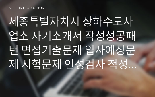 세종특별자치시 상하수도사업소 자기소개서 작성성공패턴 면접기출문제 입사예상문제 시험문제 인성검사 적성검사 논술문제 어학능력검증문제 한국사시험문제